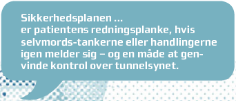 Sikkerhedsplanen er patientens redningsplanke, hvis selvmordstankerne eller handlingerne igen melder sig og en m&aring;de at genvinde kontrol over tunnelsynet.